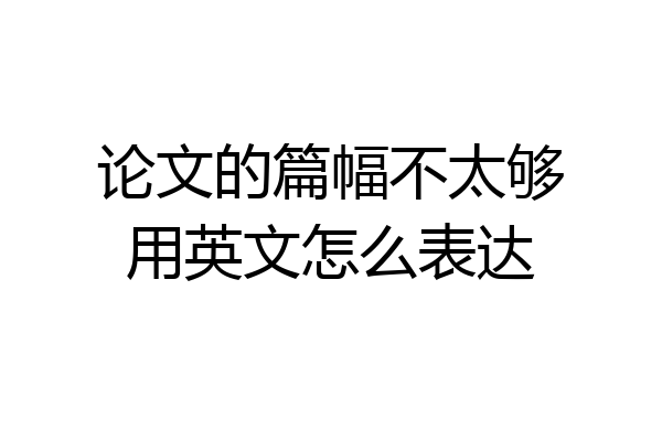 论文的篇幅不太够用英文怎么表达