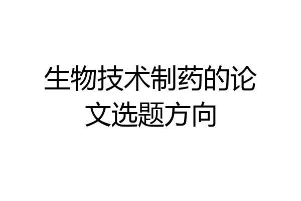 生物技术制药的论文选题方向
