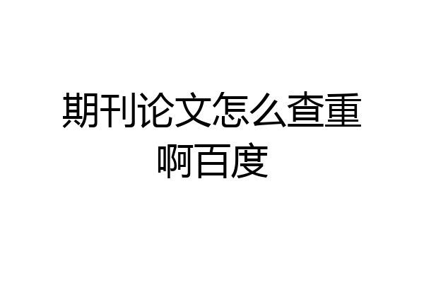 期刊论文怎么查重啊百度