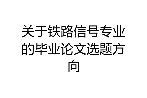 关于铁路信号专业的毕业论文选题方向