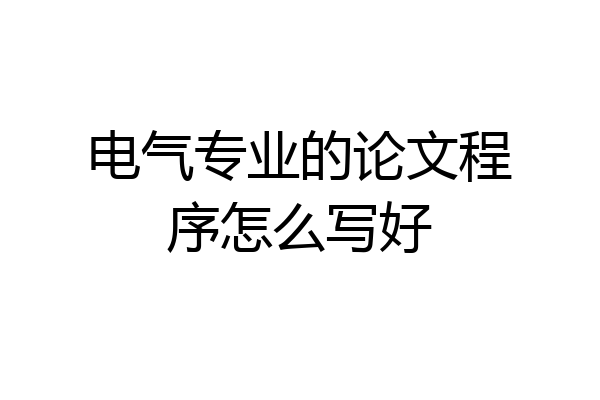 电气专业的论文程序怎么写好
