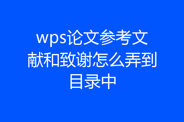wps论文参考文献和致谢怎么弄到目录中