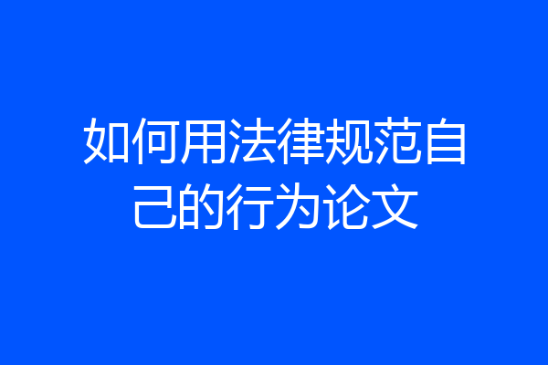 如何用法律规范自己的行为论文