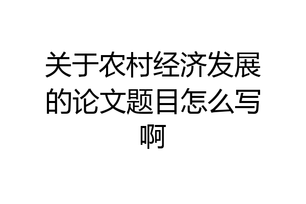 关于农村经济发展的论文题目怎么写啊