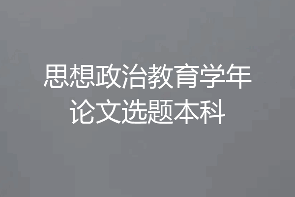 思想政治教育学年论文选题本科