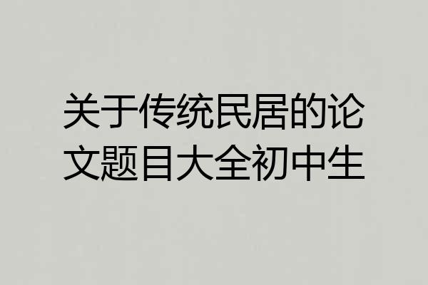 关于传统民居的论文题目大全初中生