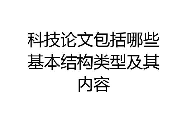 科技论文包括哪些基本结构类型及其内容