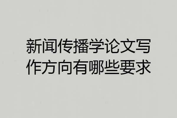 新闻传播学论文写作方向有哪些要求