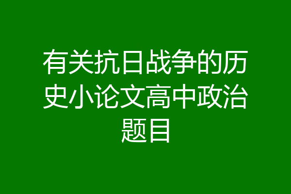 有关抗日战争的历史小论文高中政治题目