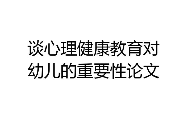 谈心理健康教育对幼儿的重要性论文