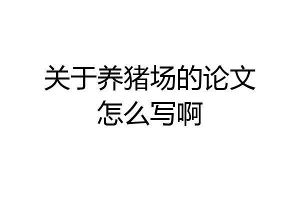 关于养猪场的论文怎么写啊