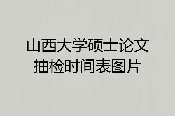 山西大学硕士论文抽检时间表图片