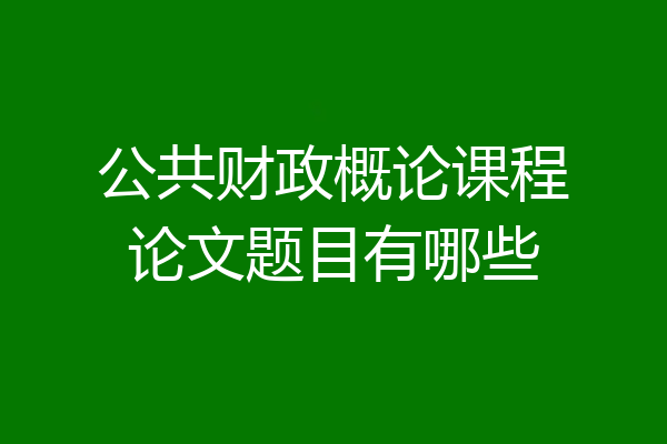 公共财政概论课程论文题目有哪些