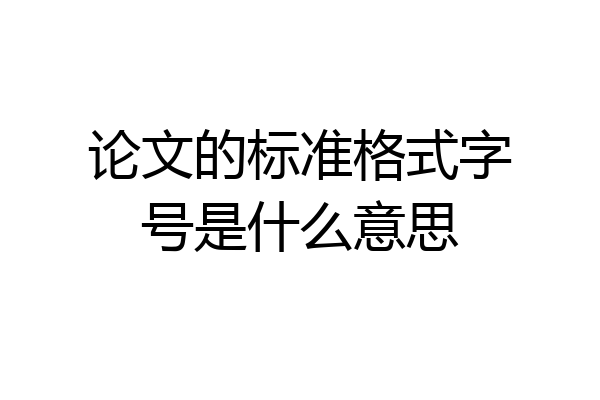 论文的标准格式字号是什么意思
