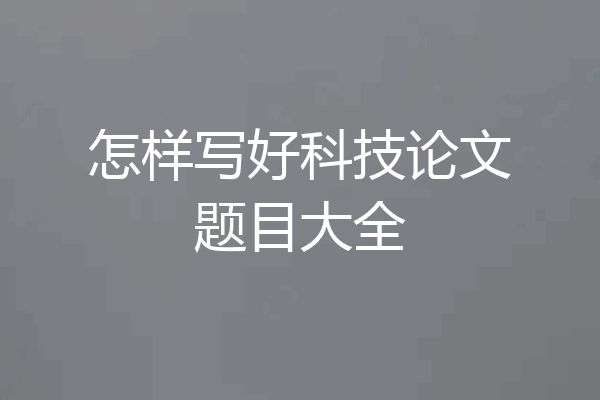 怎样写好科技论文题目大全