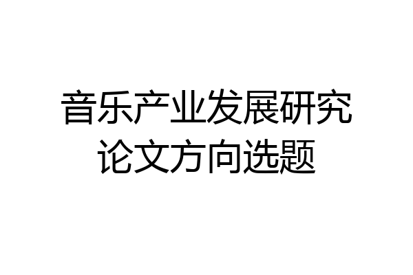 音乐产业发展研究论文方向选题