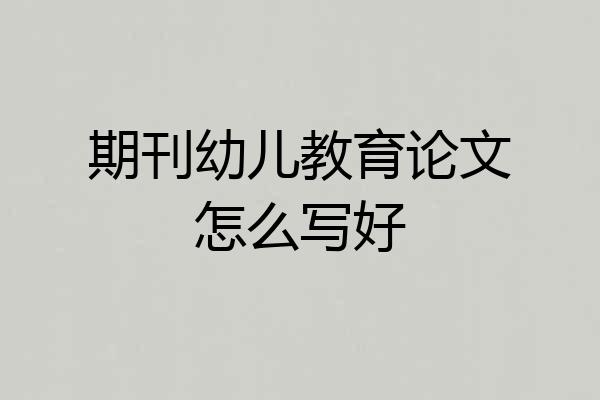期刊幼儿教育论文怎么写好