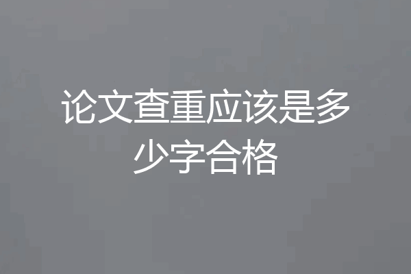 论文查重应该是多少字合格