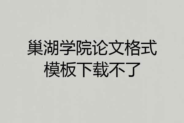 巢湖学院论文格式模板下载不了