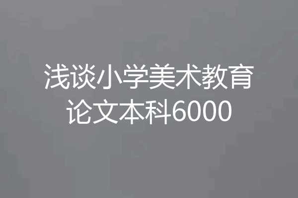 浅谈小学美术教育论文本科6000