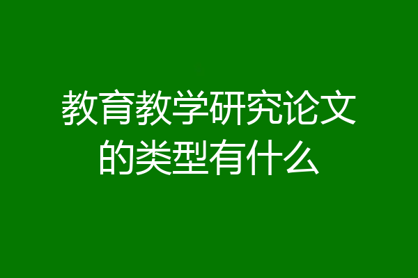 教育教学研究论文的类型有什么