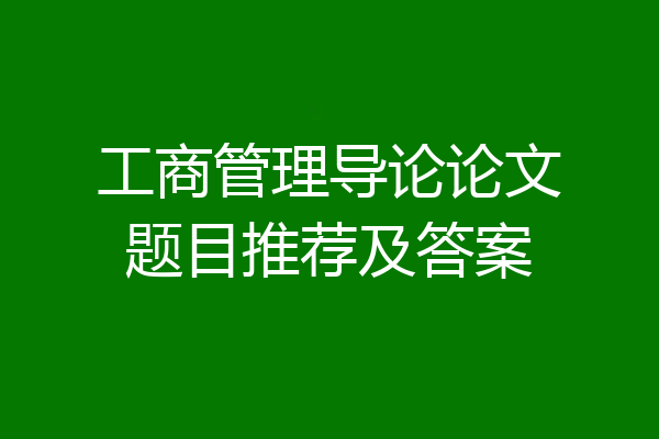 工商管理导论论文题目推荐及答案