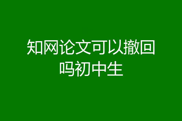 知网论文可以撤回吗初中生