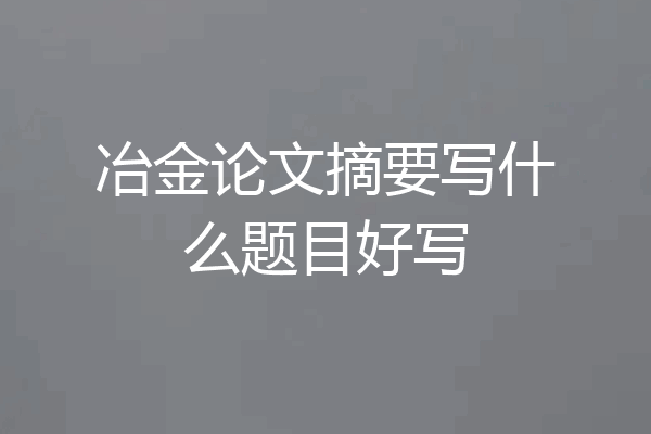 冶金论文摘要写什么题目好写