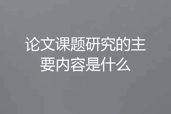 论文课题研究的主要内容是什么
