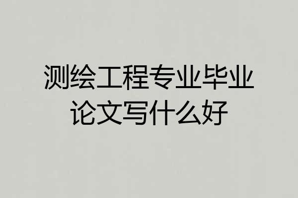 测绘工程专业毕业论文写什么好