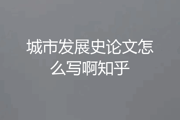 城市发展史论文怎么写啊知乎