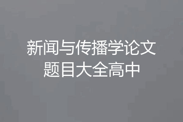 新闻与传播学论文题目大全高中