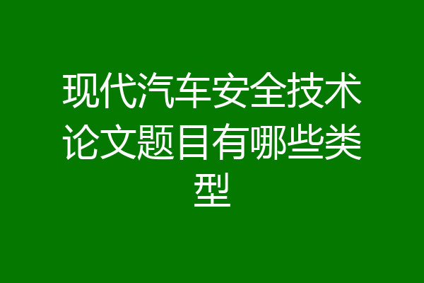 现代汽车安全技术论文题目有哪些类型