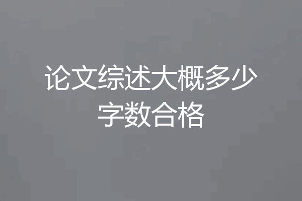论文综述大概多少字数合格