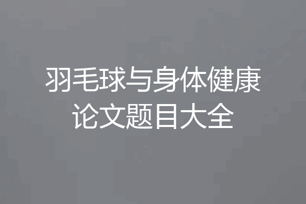 羽毛球与身体健康论文题目大全