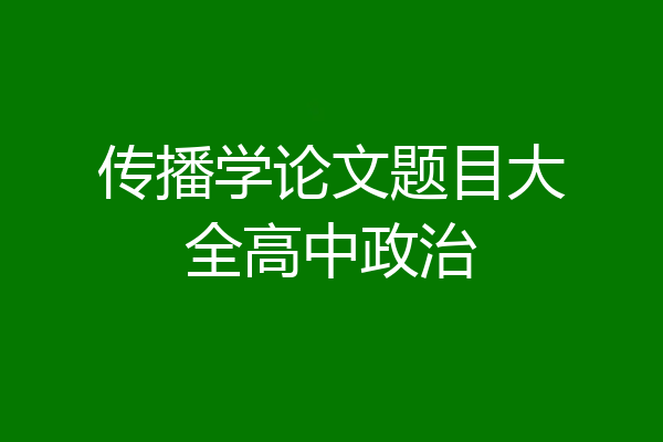 传播学论文题目大全高中政治