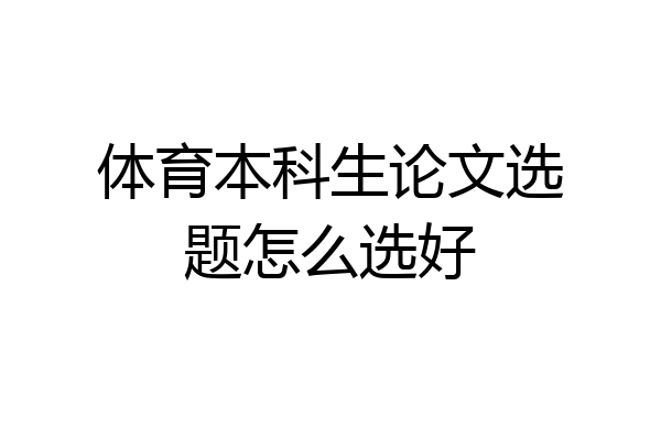 体育本科生论文选题怎么选好