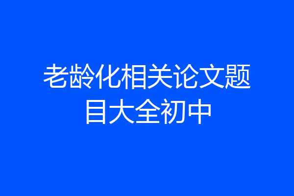老龄化相关论文题目大全初中