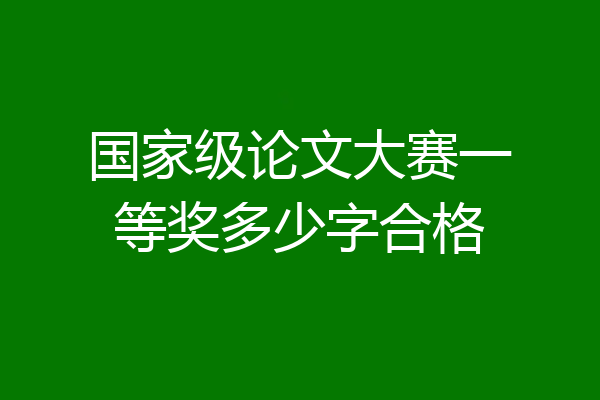 国家级论文大赛一等奖多少字合格