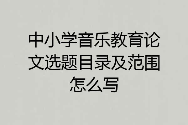 中小学音乐教育论文选题目录及范围怎么写