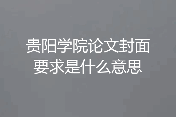 贵阳学院论文封面要求是什么意思