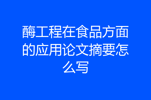 酶工程在食品方面的应用论文摘要怎么写