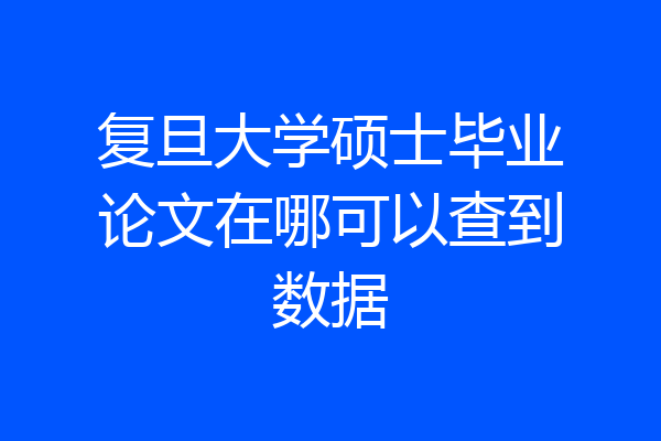 复旦大学硕士毕业论文在哪可以查到数据
