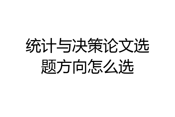 统计与决策论文选题方向怎么选