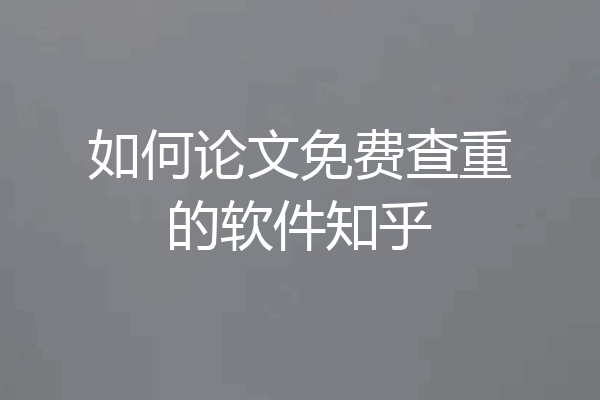 如何论文免费查重的软件知乎