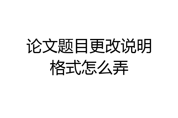 论文题目更改说明格式怎么弄