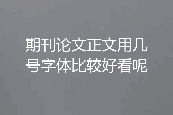 期刊论文正文用几号字体比较好看呢