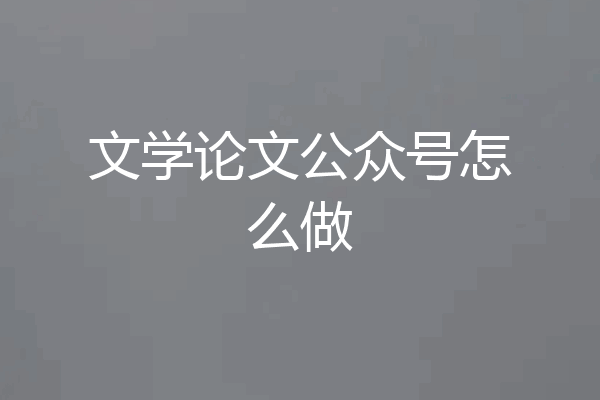 文学论文公众号怎么做