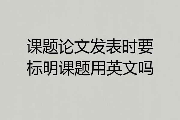 课题论文发表时要标明课题用英文吗