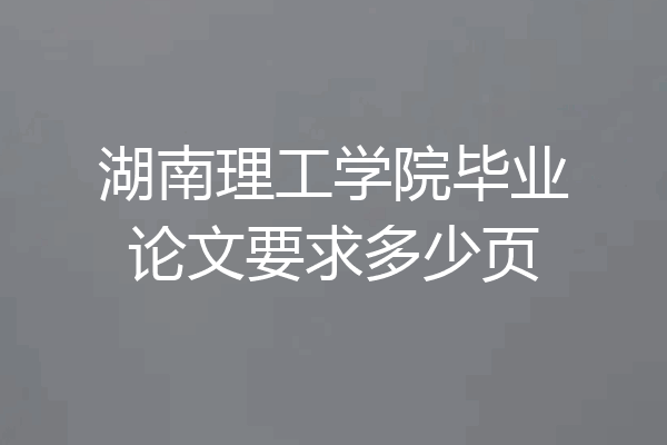 湖南理工学院毕业论文要求多少页